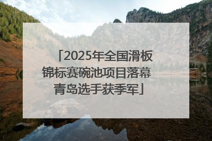 2025年全国滑板锦标赛碗池项目落幕 青岛选手获季军