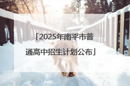 2025年南平市普通高中招生计划公布