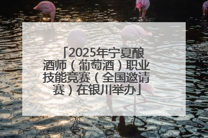 2025年宁夏酿酒师（葡萄酒）职业技能竞赛（全国邀请赛）在银川举办