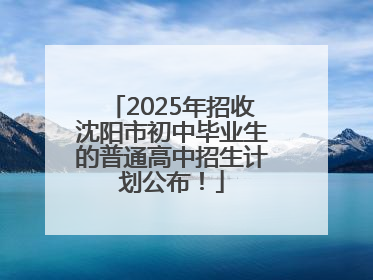 2025年招收沈阳市初中毕业生的普通高中招生计划公布！