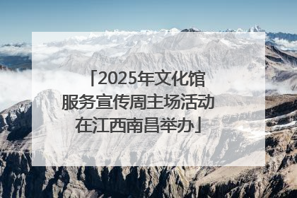2025年文化馆服务宣传周主场活动在江西南昌举办