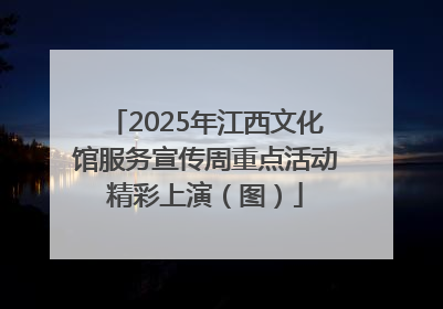 2025年江西文化馆服务宣传周重点活动精彩上演（图）