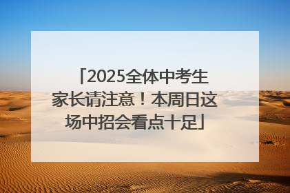 2025全体中考生家长请注意！本周日这场中招会看点十足