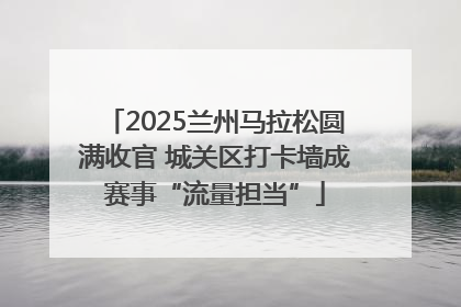 2025兰州马拉松圆满收官 城关区打卡墙成赛事“流量担当”