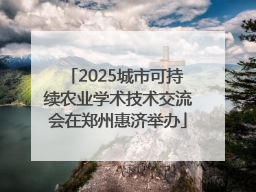2025城市可持续农业学术技术交流会在郑州惠济举办