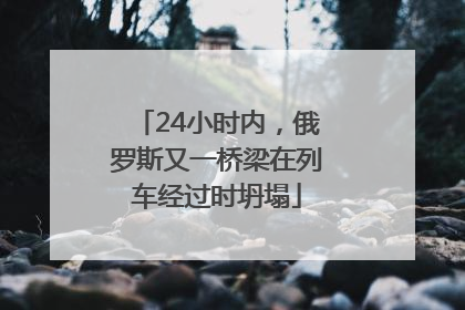 24小时内，俄罗斯又一桥梁在列车经过时坍塌