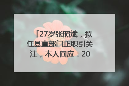 27岁张照斌，拟任县直部门正职引关注，本人回应：2019年选调生，此前负责公文相关工作