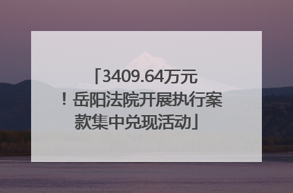 3409.64万元！岳阳法院开展执行案款集中兑现活动