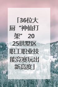 36位大厨“神仙打架” 2025拱墅区职工职业技能竞赛玩出新高度