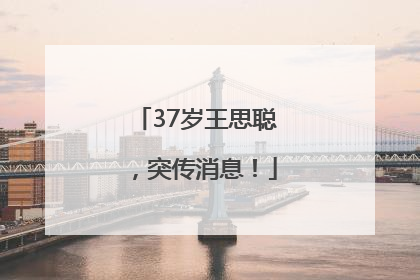 37岁王思聪，突传消息！