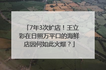 7年3次扩店！王立彩在日照万平口的海鲜店因何如此火爆？