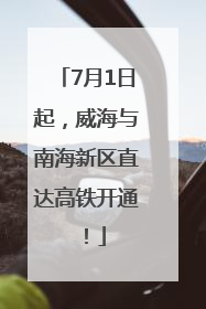 7月1日起，威海与南海新区直达高铁开通！