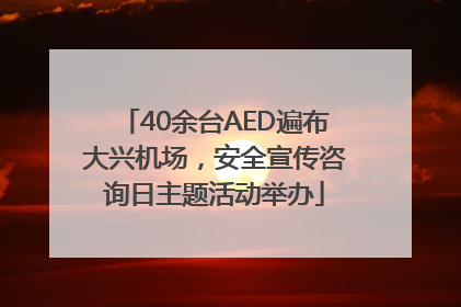 40余台AED遍布大兴机场，安全宣传咨询日主题活动举办