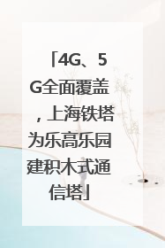 4G、5G全面覆盖，上海铁塔为乐高乐园建积木式通信塔