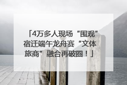 4万多人现场“围观” 宿迁端午龙舟赛“文体旅商”融合再破圈！