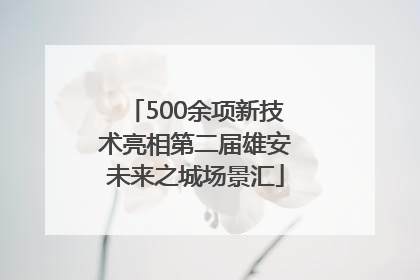 500余项新技术亮相第二届雄安未来之城场景汇