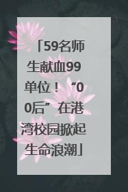 59名师生献血99单位！“00后”在港湾校园掀起生命浪潮