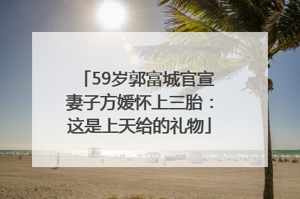 59岁郭富城官宣妻子方媛怀上三胎：这是上天给的礼物