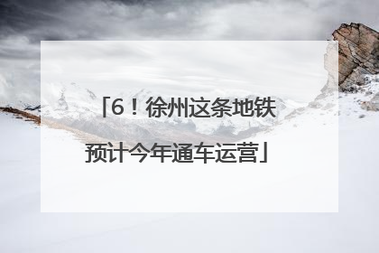 6！徐州这条地铁预计今年通车运营