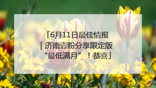 6月11日最佳情报｜济南壹粉分享限定版“最低满月”！恭喜