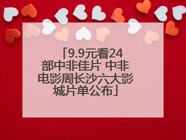 9.9元看24部中非佳片 中非电影周长沙六大影城片单公布