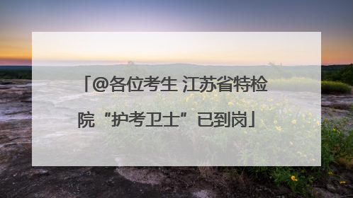 @各位考生 江苏省特检院“护考卫士”已到岗