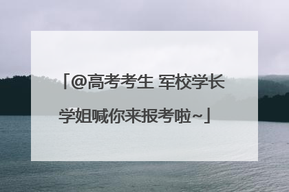 @高考考生 军校学长学姐喊你来报考啦~