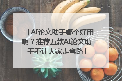 AI论文助手哪个好用啊？推荐五款AI论文助手不让大家走弯路