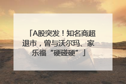 A股突发！知名商超退市，曾与沃尔玛、家乐福“硬碰硬”
