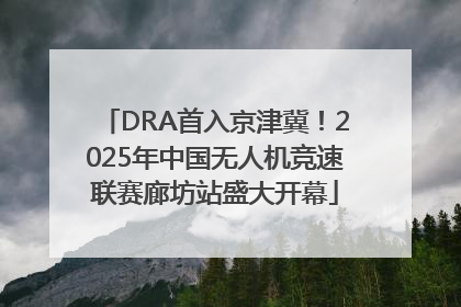 DRA首入京津冀！2025年中国无人机竞速联赛廊坊站盛大开幕