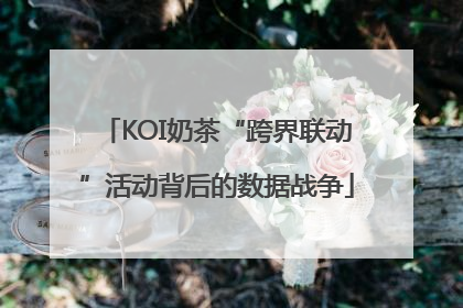 KOI奶茶“跨界联动”活动背后的数据战争