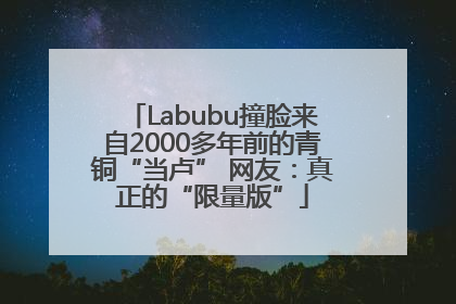 Labubu撞脸来自2000多年前的青铜“当卢” 网友：真正的“限量版”