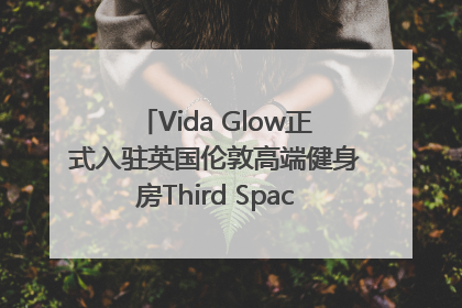 Vida Glow正式入驻英国伦敦高端健身房Third Space，携手共创高品质健康美丽生活哲学